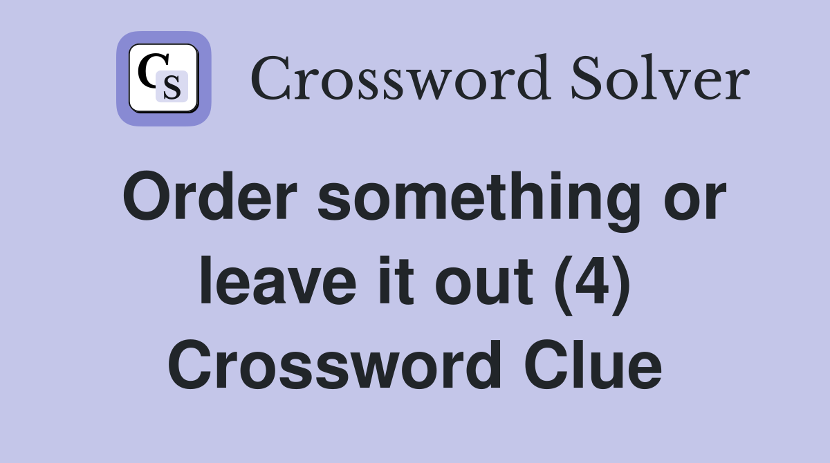 Order something or leave it out (4) Crossword Clue