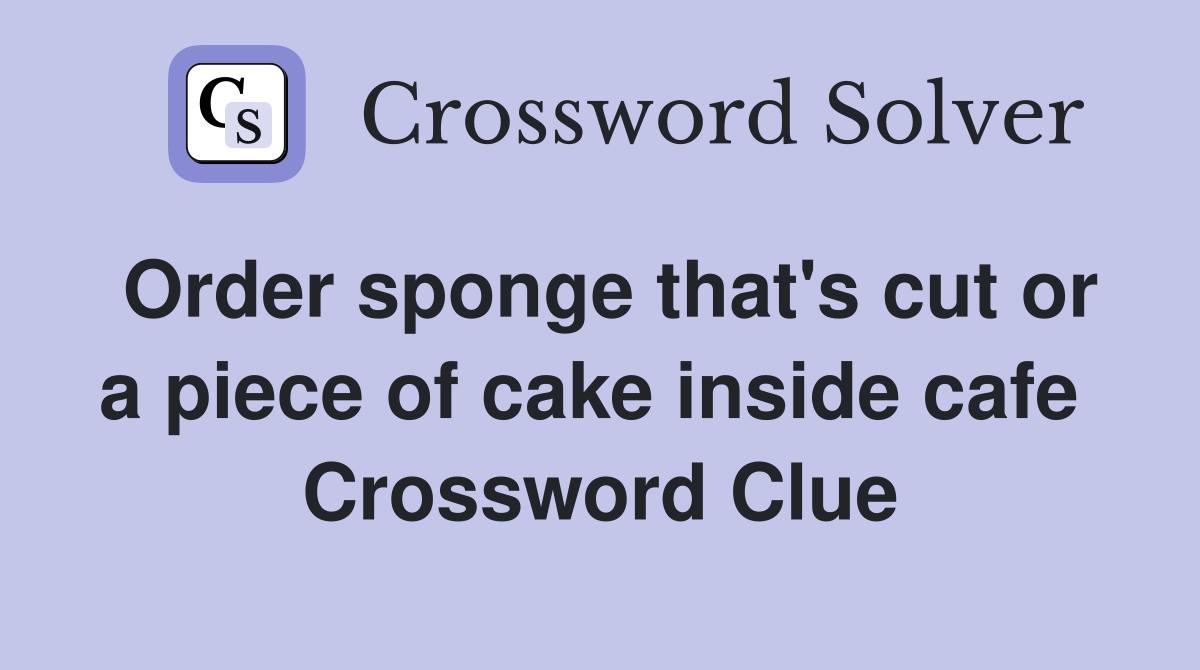 Order sponge that's cut or a piece of cake inside cafe  Crossword Clue