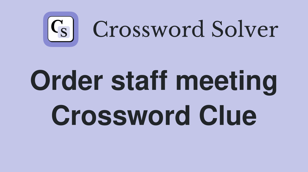 Order staff meeting  Crossword Clue