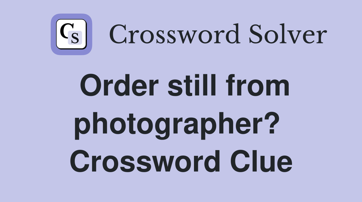 Order still from photographer?  Crossword Clue