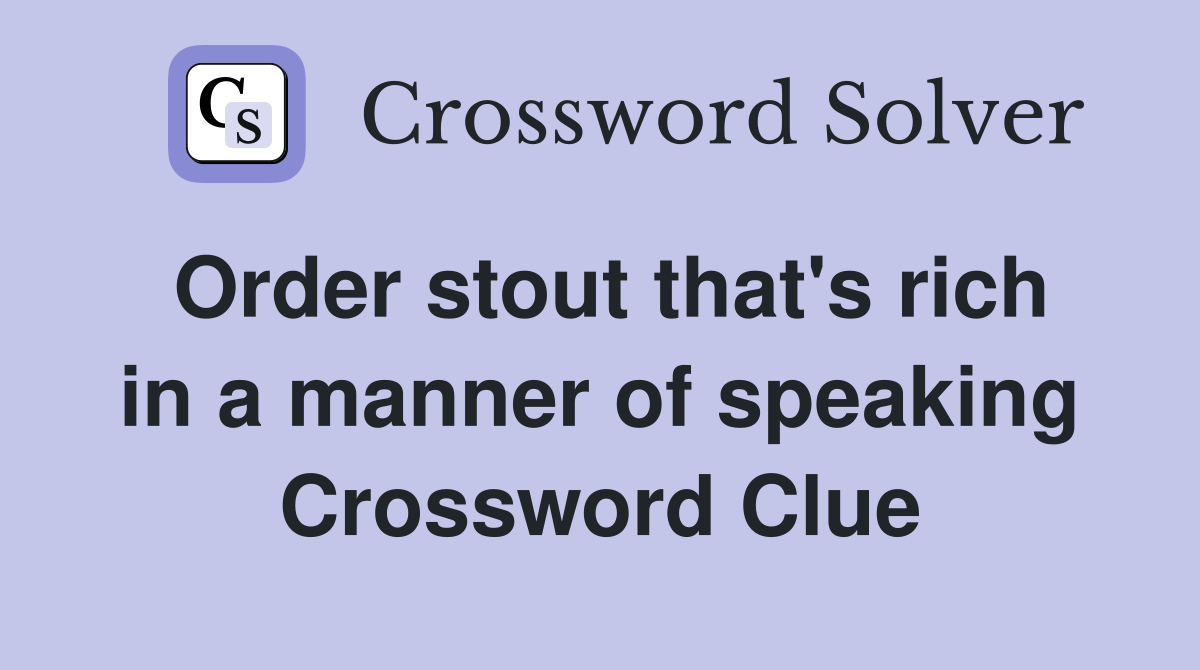Order stout that's rich in a manner of speaking Crossword Clue