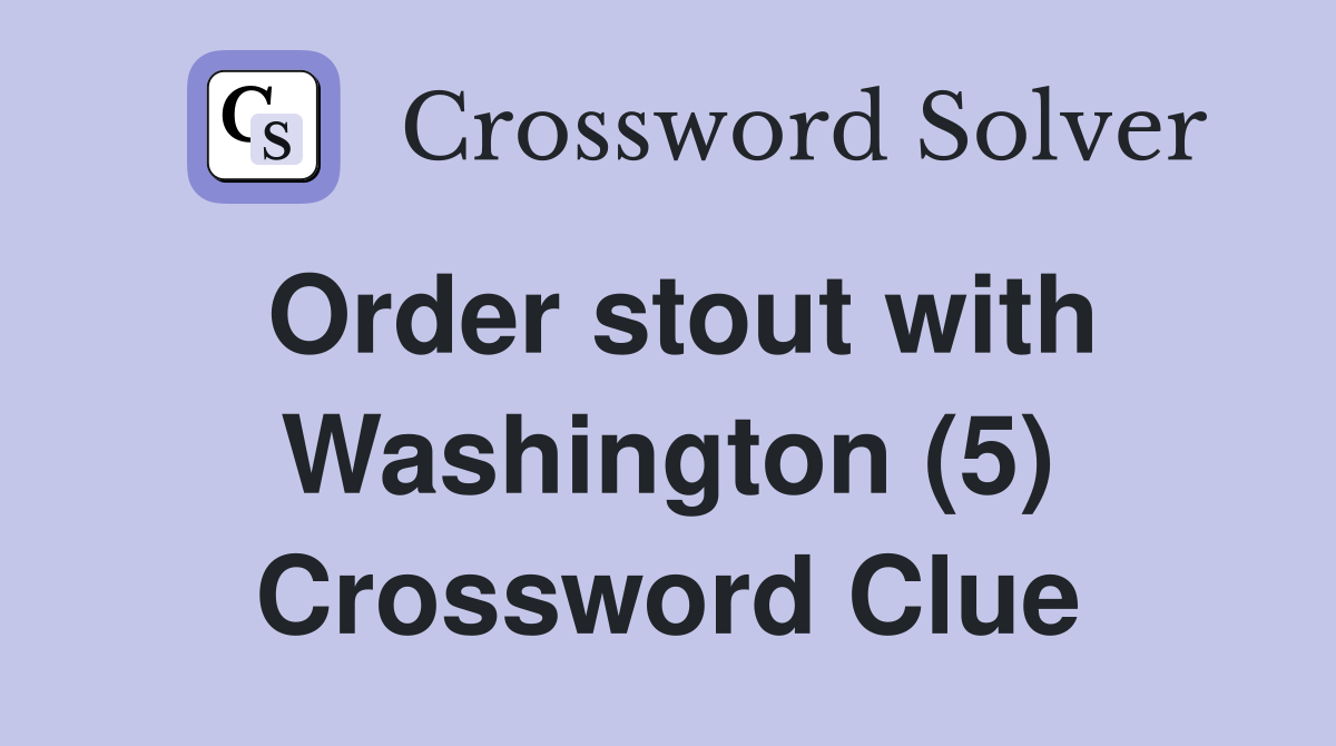 Order stout with Washington (5) Crossword Clue