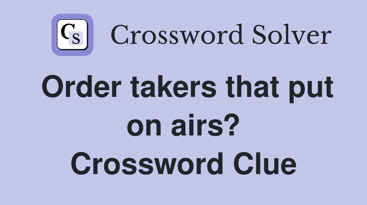 Order takers that put on airs? Crossword Clue
