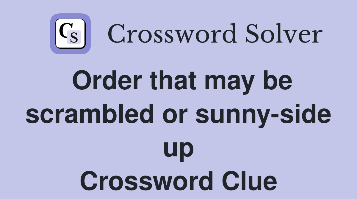 Order that may be scrambled or sunny-side up Crossword Clue