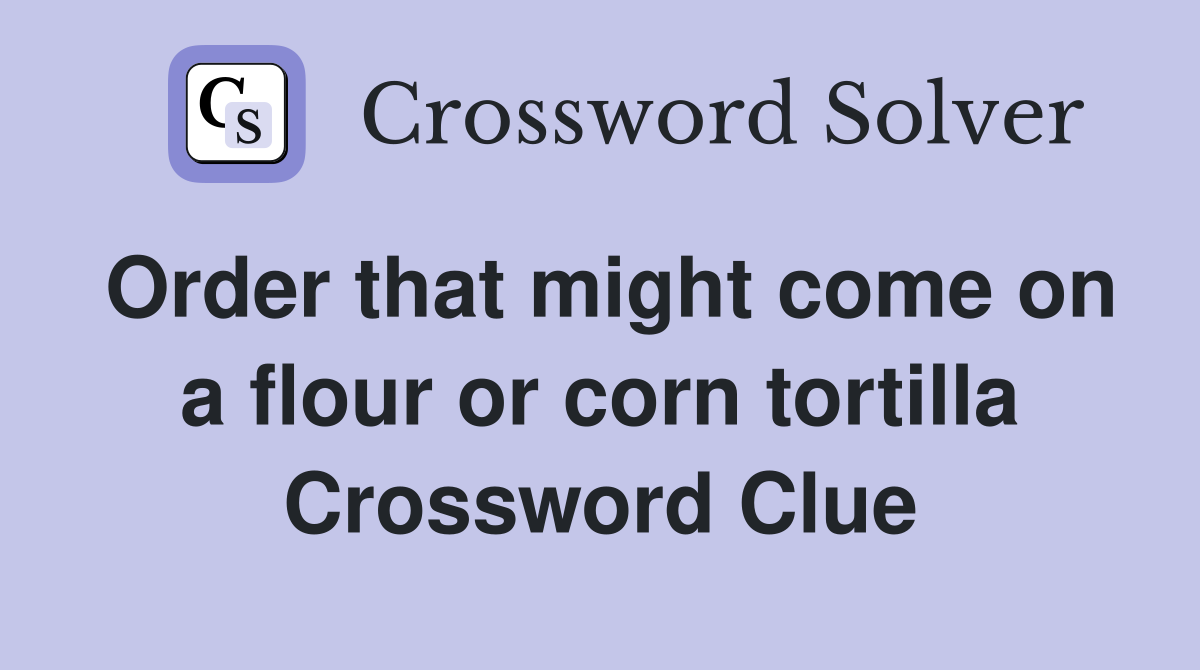 Order that might come on a flour or corn tortilla Crossword Clue