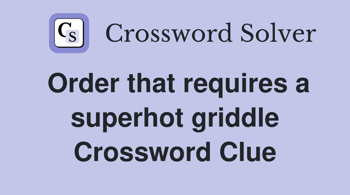 Order that requires a superhot griddle Crossword Clue