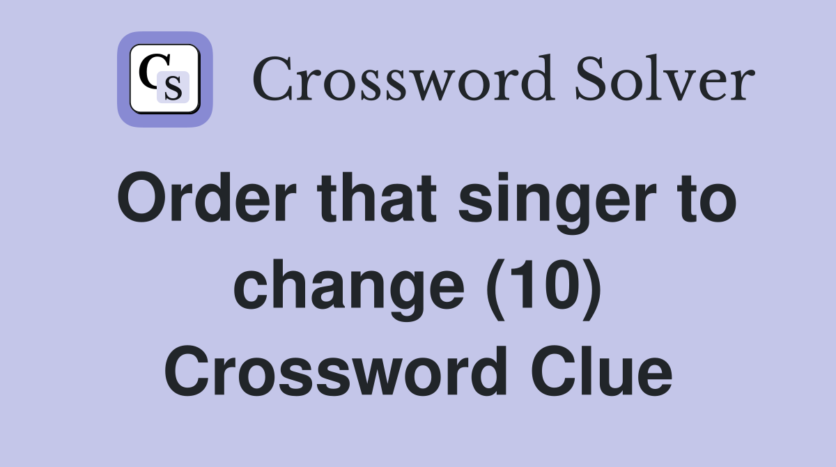 Order that singer to change (10) Crossword Clue