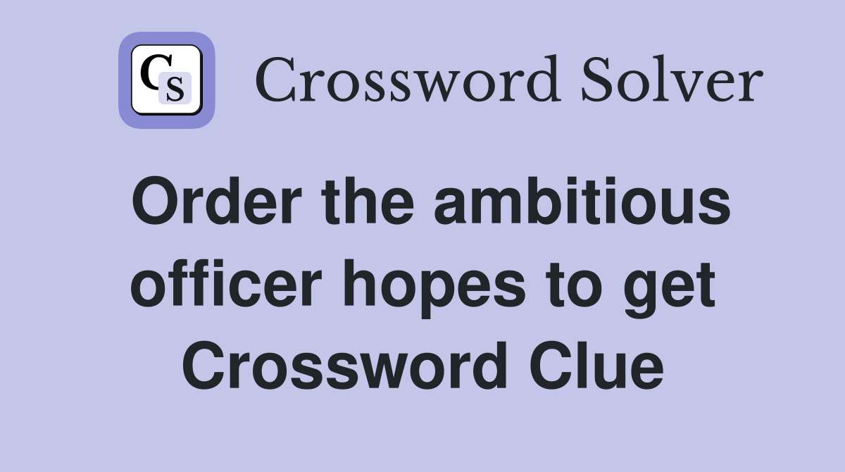 Order the ambitious officer hopes to get Crossword Clue
