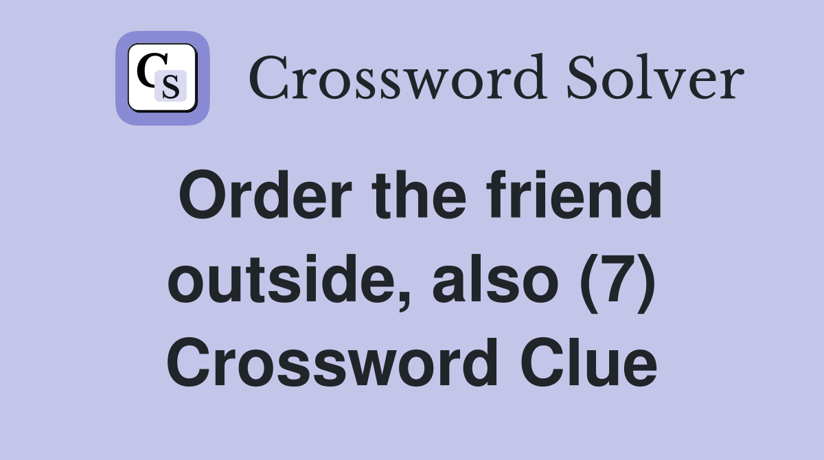 Order the friend outside, also (7) Crossword Clue
