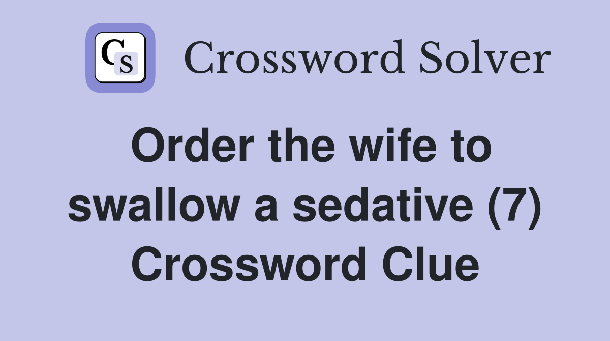 Order the wife to swallow a sedative (7) Crossword Clue