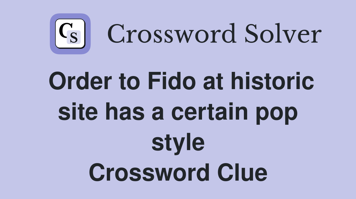 Order to Fido at historic site has a certain pop style Crossword Clue