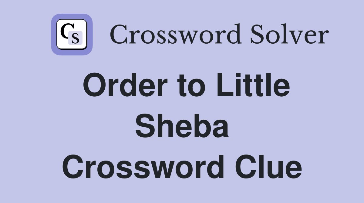 Order to Little Sheba Crossword Clue