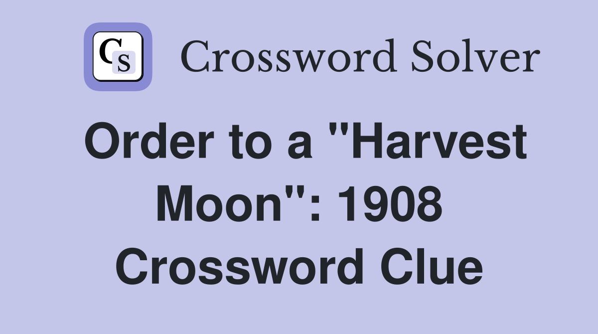 Order to a "Harvest Moon": 1908 Crossword Clue