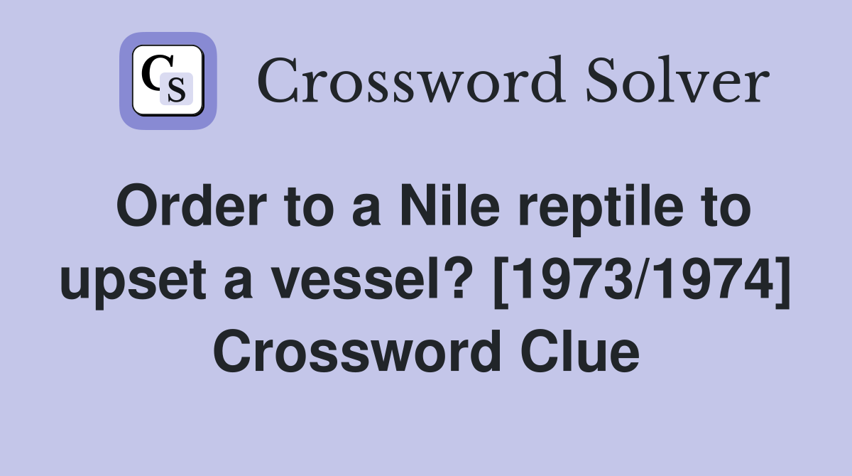 Order to a Nile reptile to upset a vessel? [1973/1974] Crossword Clue