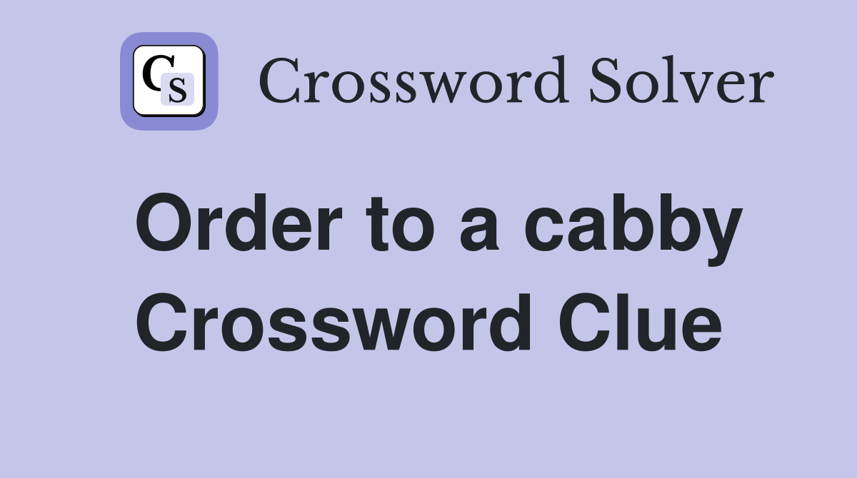 Order to a cabby Crossword Clue