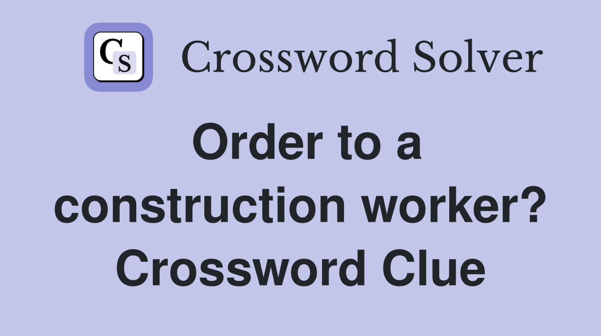 Order to a construction worker? Crossword Clue