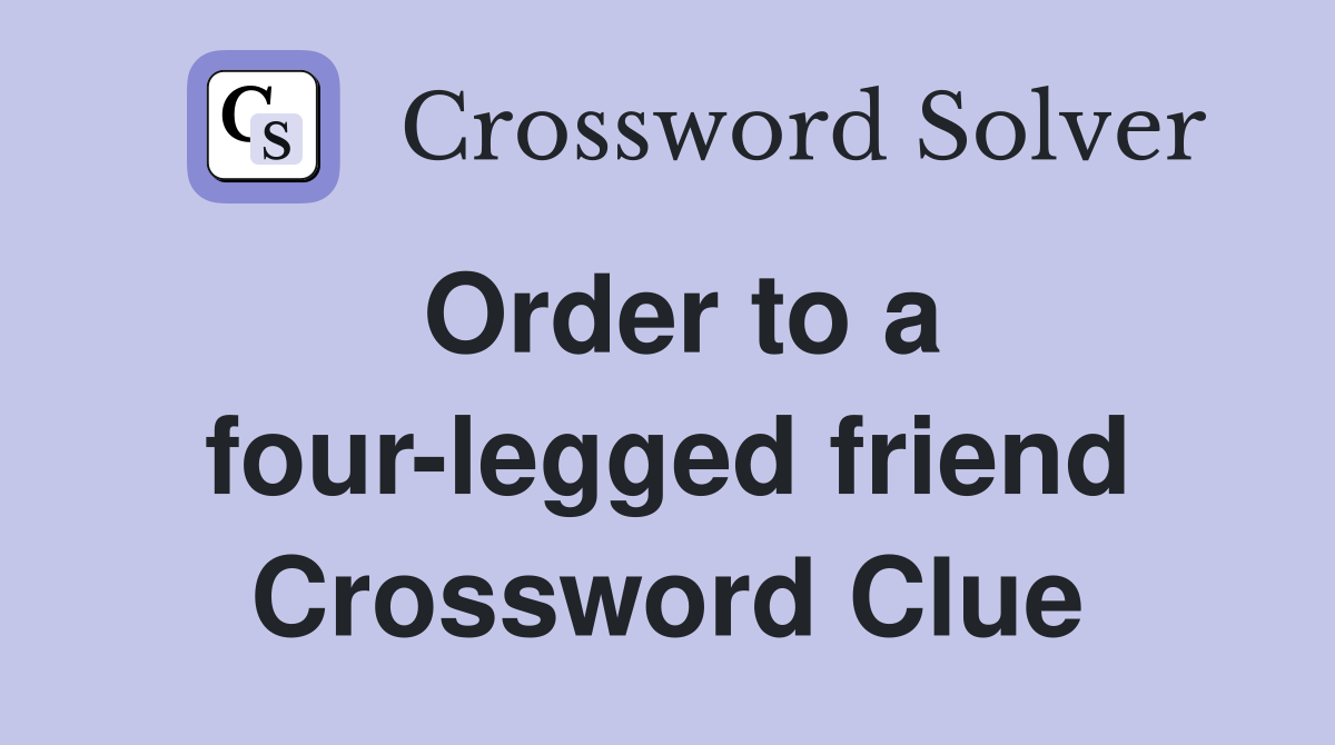 Order to a four-legged friend Crossword Clue