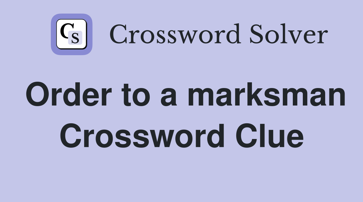 Order to a marksman Crossword Clue