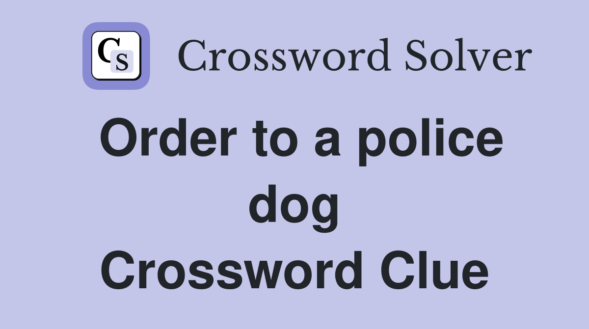 Order to a police dog Crossword Clue