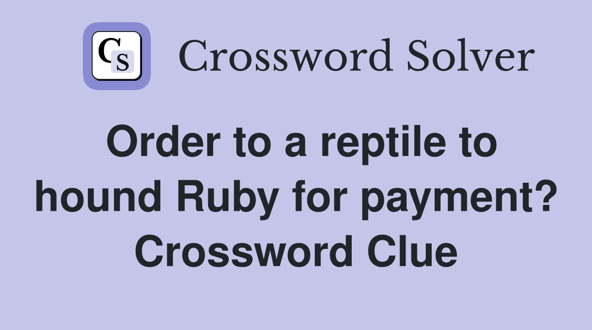 Order to a reptile to hound Ruby for payment? Crossword Clue