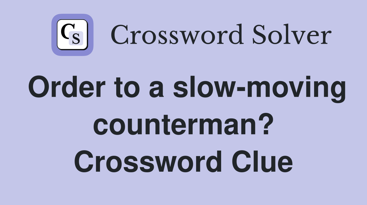 Order to a slow-moving counterman? Crossword Clue