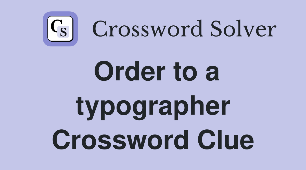 Order to a typographer Crossword Clue
