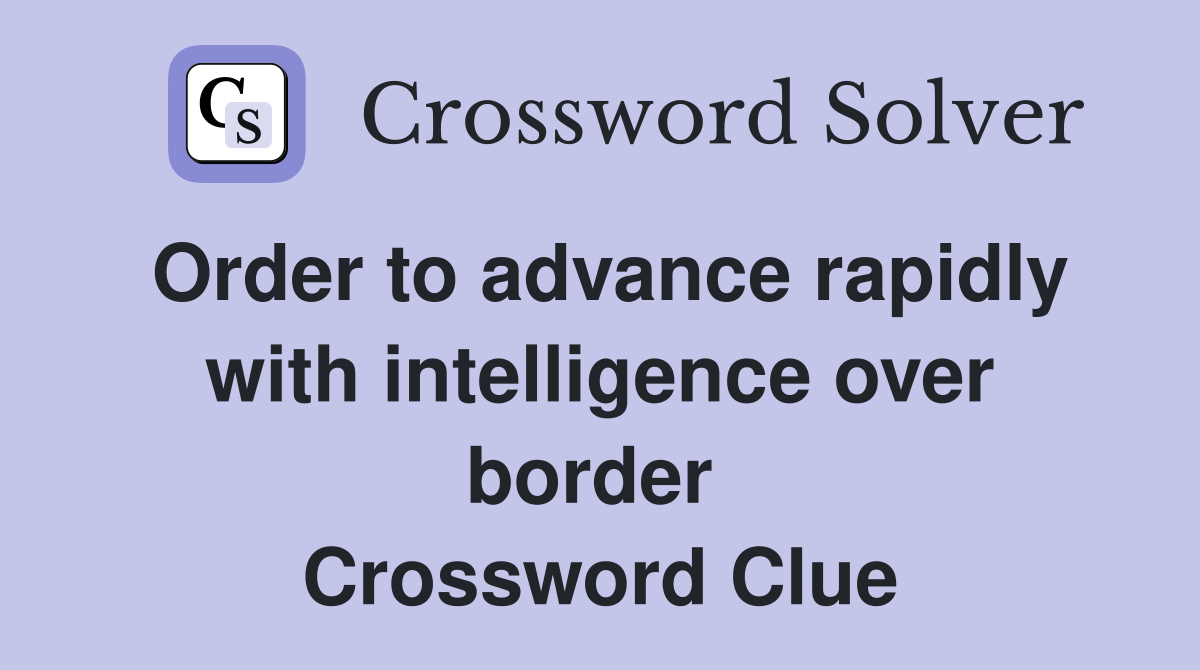 Order to advance rapidly with intelligence over border  Crossword Clue