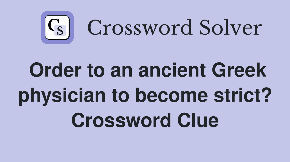 Order to an ancient Greek physician to become strict? Crossword Clue