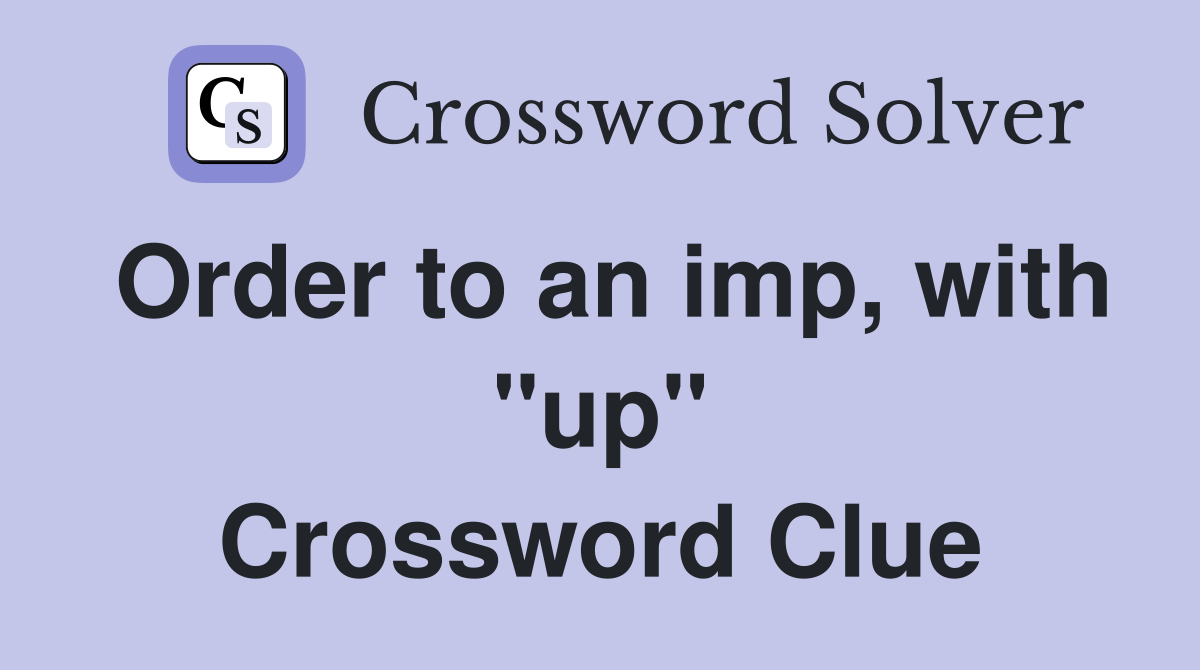 Order to an imp, with "up" Crossword Clue