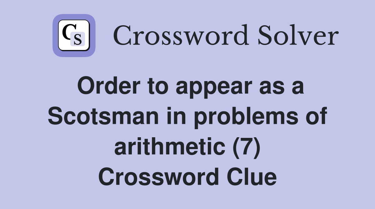 Order to appear as a Scotsman in problems of arithmetic (7) Crossword Clue