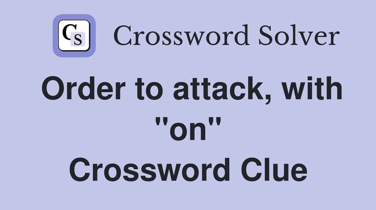 Order to attack, with "on" Crossword Clue