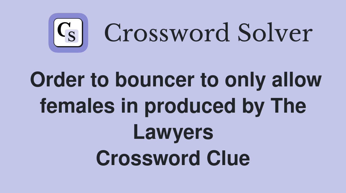 Order to bouncer to only allow females in produced by The Lawyers Crossword Clue