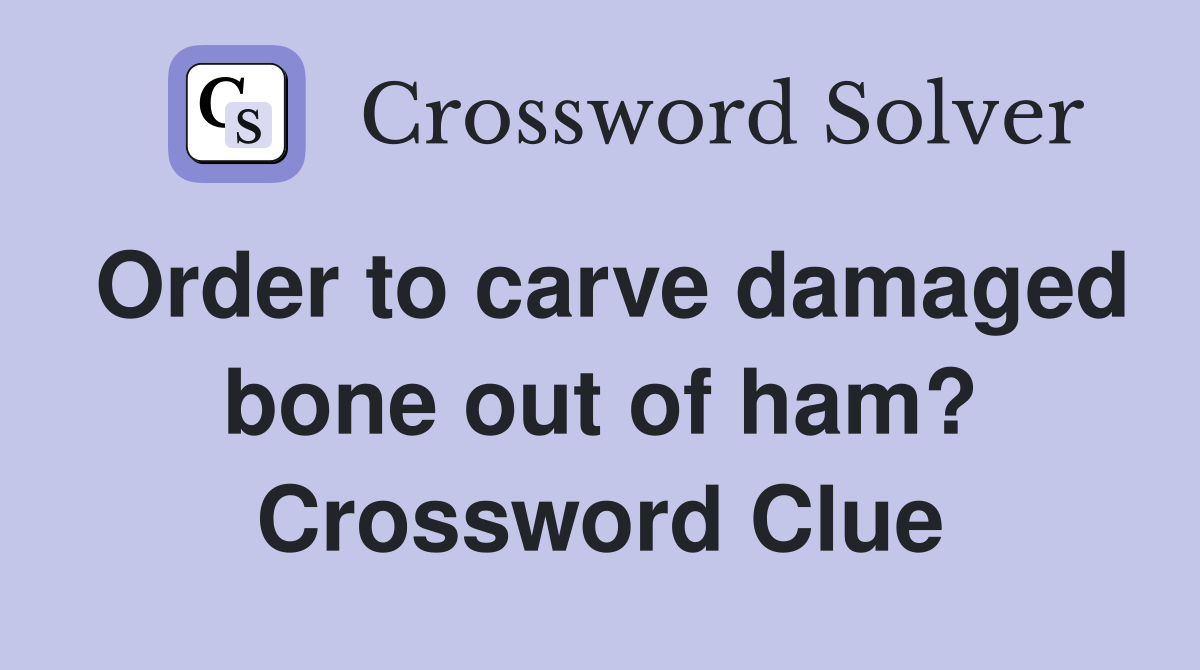 Order to carve damaged bone out of ham? Crossword Clue