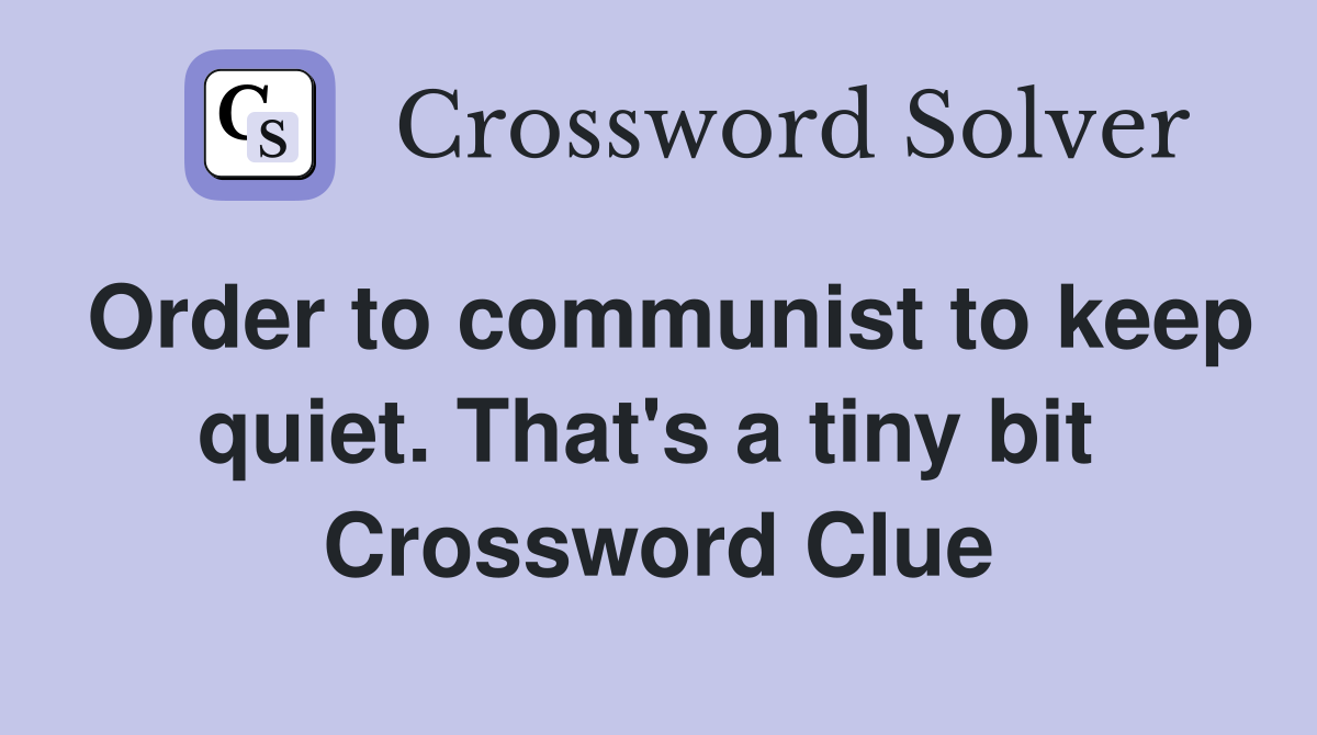 Order to communist to keep quiet. That's a tiny bit  Crossword Clue