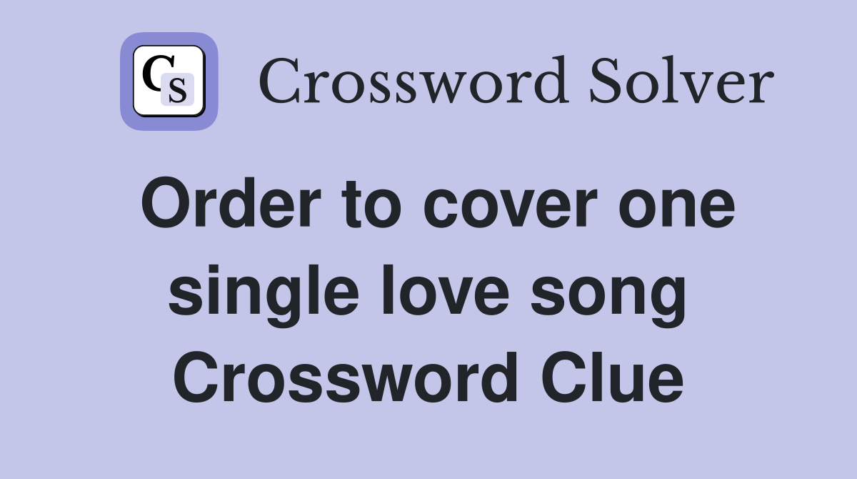 Order to cover one single love song Crossword Clue