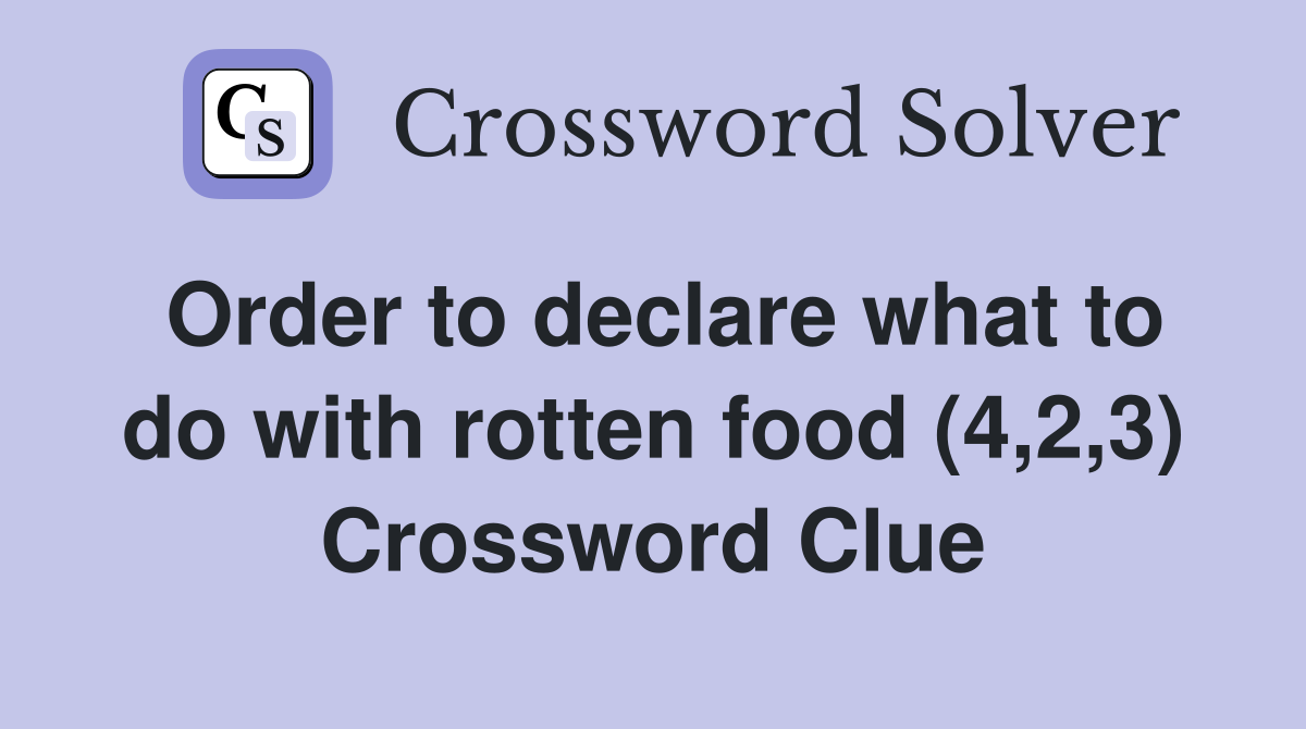 Order to declare what to do with rotten food (4,2,3) Crossword Clue