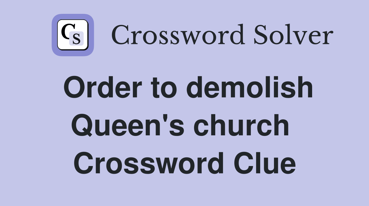 Order to demolish Queen's church  Crossword Clue