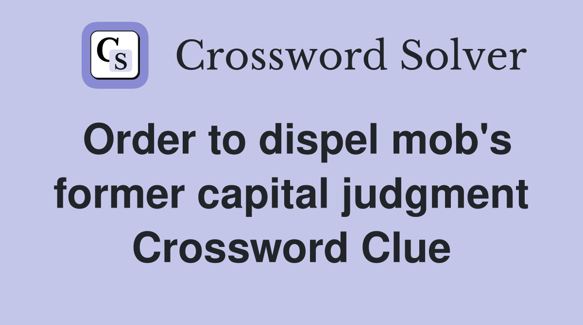Order to dispel mob's former capital judgment Crossword Clue
