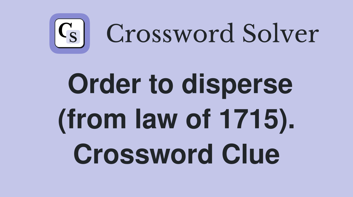 Order to disperse (from law of 1715). Crossword Clue