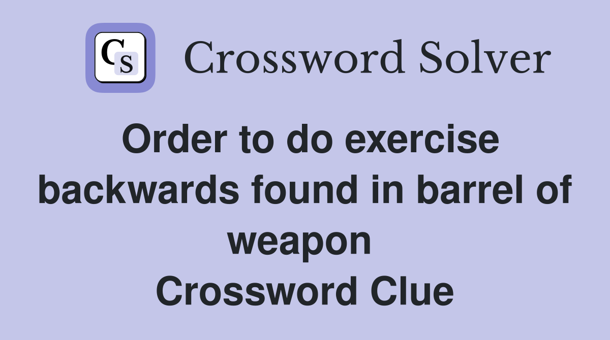 Order to do exercise backwards found in barrel of weapon  Crossword Clue