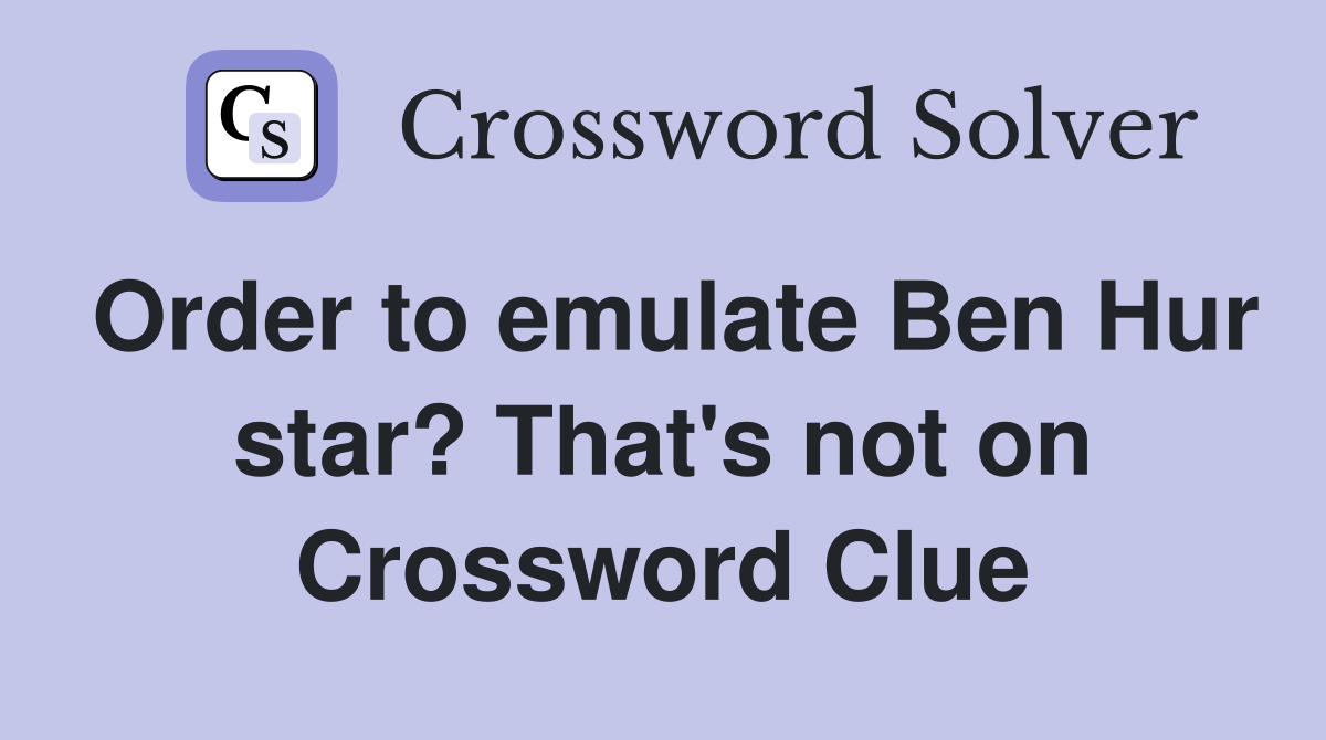 Order to emulate Ben Hur star? That's not on Crossword Clue