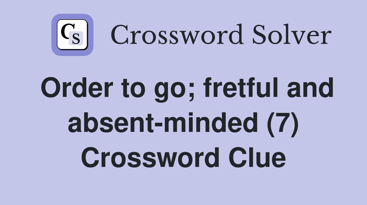 Order to go; fretful and absent-minded (7) Crossword Clue