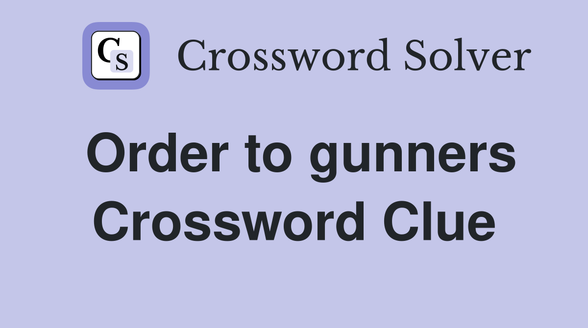 Order to gunners Crossword Clue