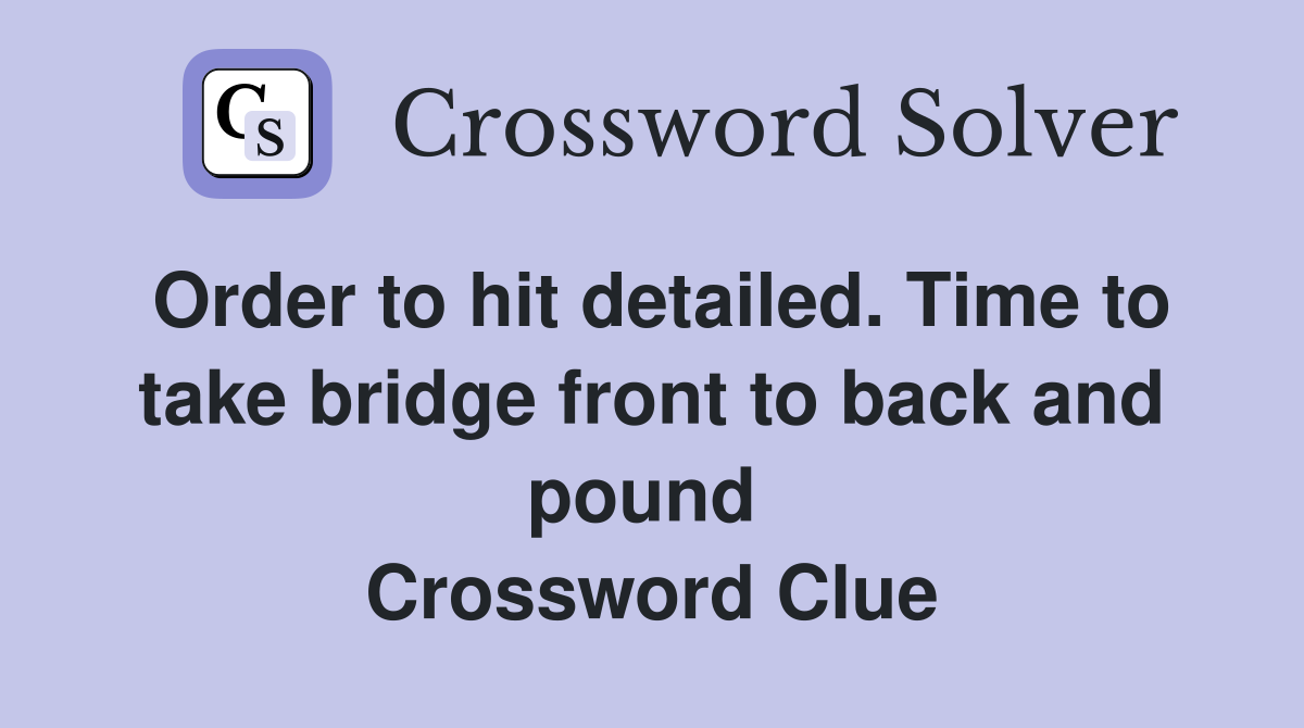 Order to hit detailed. Time to take bridge front to back and pound  Crossword Clue