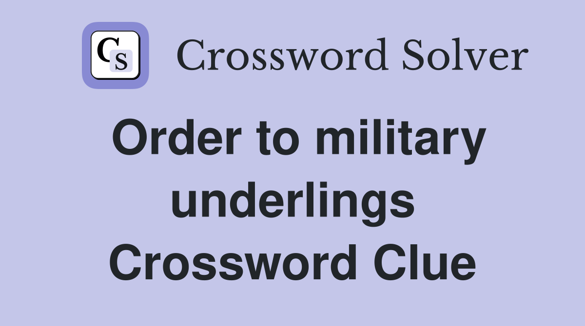 Order to military underlings Crossword Clue