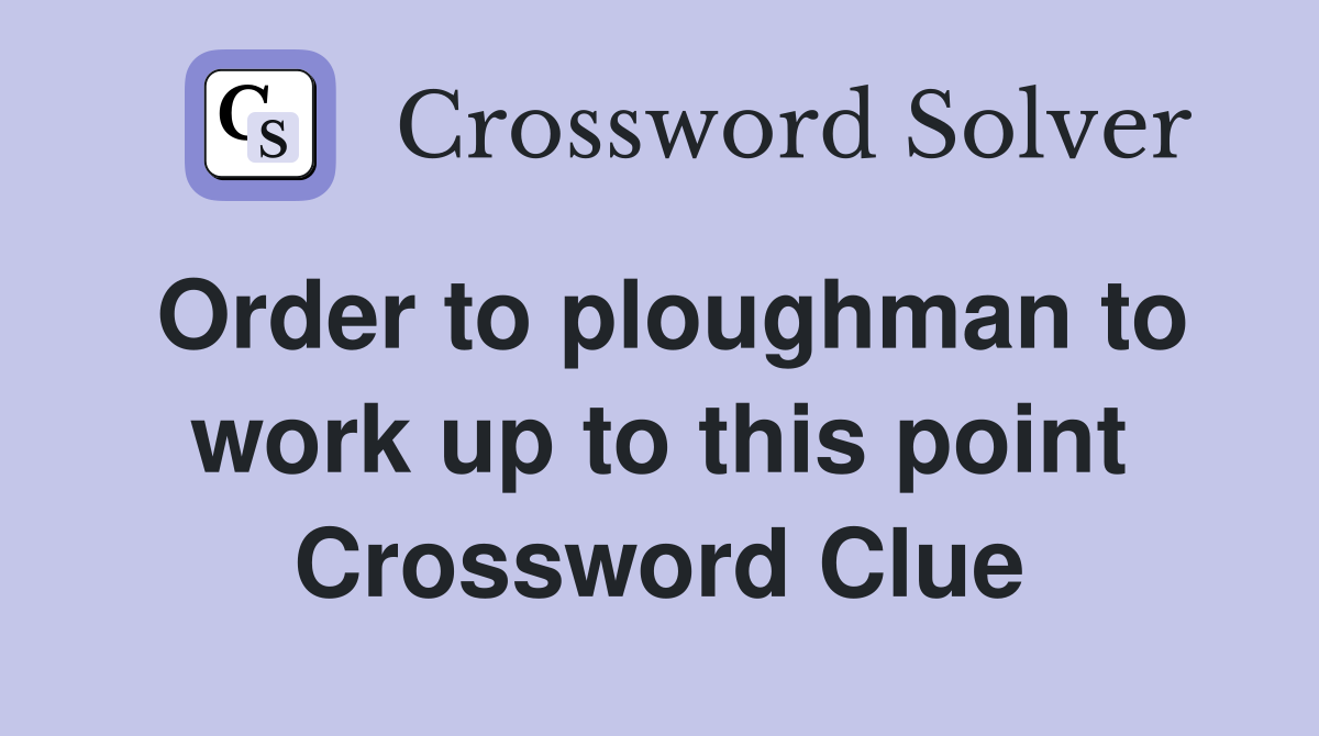 Order to ploughman to work up to this point Crossword Clue