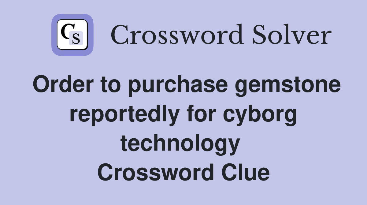 Order to purchase gemstone reportedly for cyborg technology  Crossword Clue