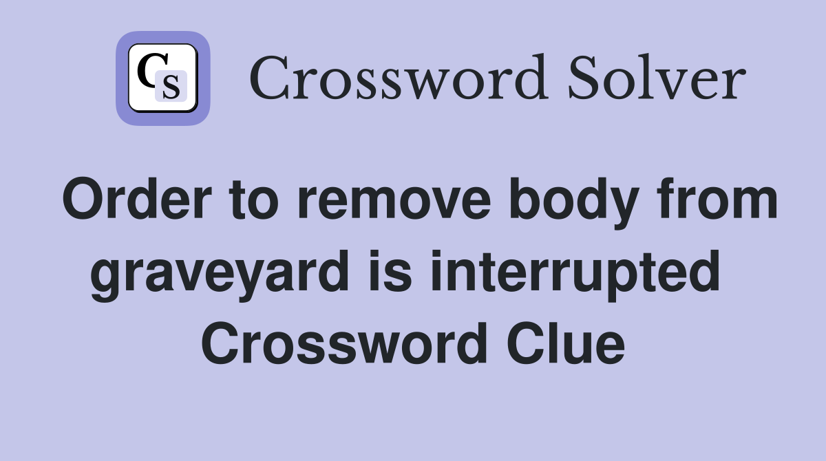 Order to remove body from graveyard is interrupted  Crossword Clue