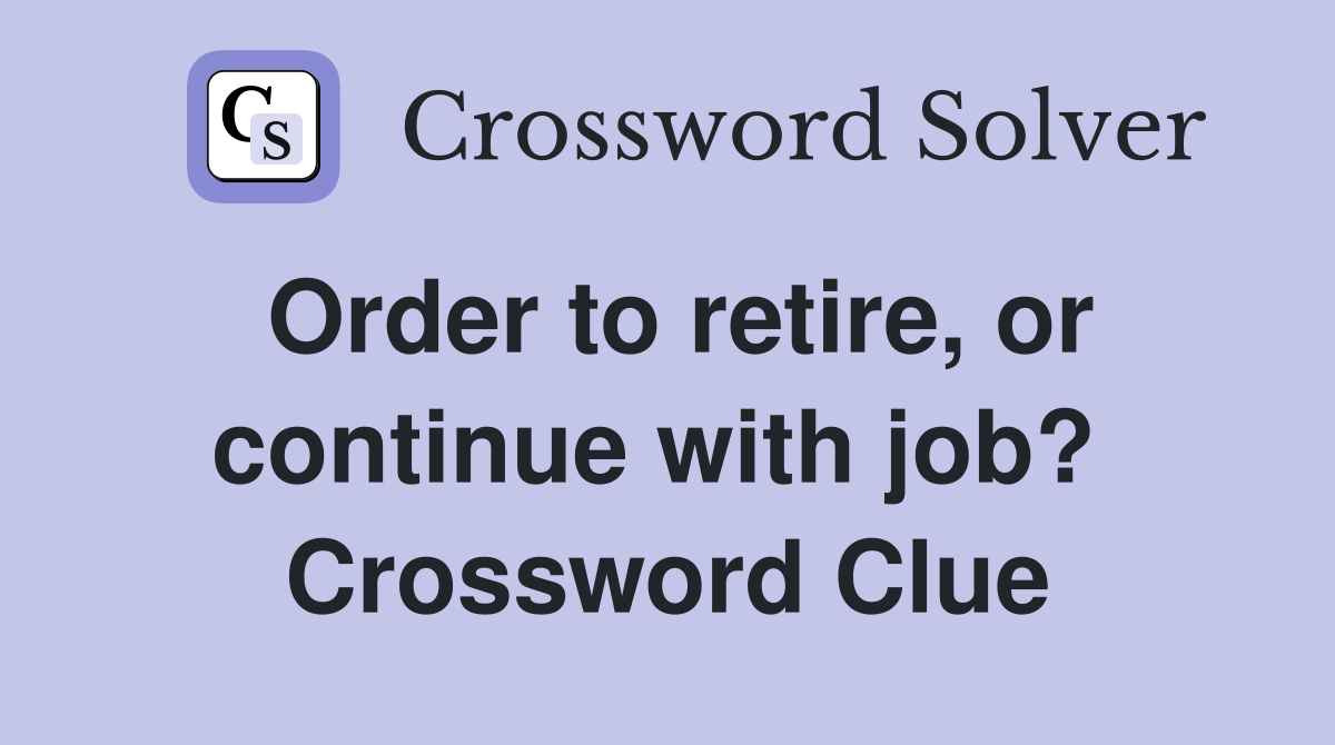 Order to retire, or continue with job?  Crossword Clue