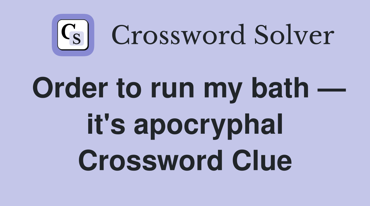 Order to run my bath — it's apocryphal Crossword Clue